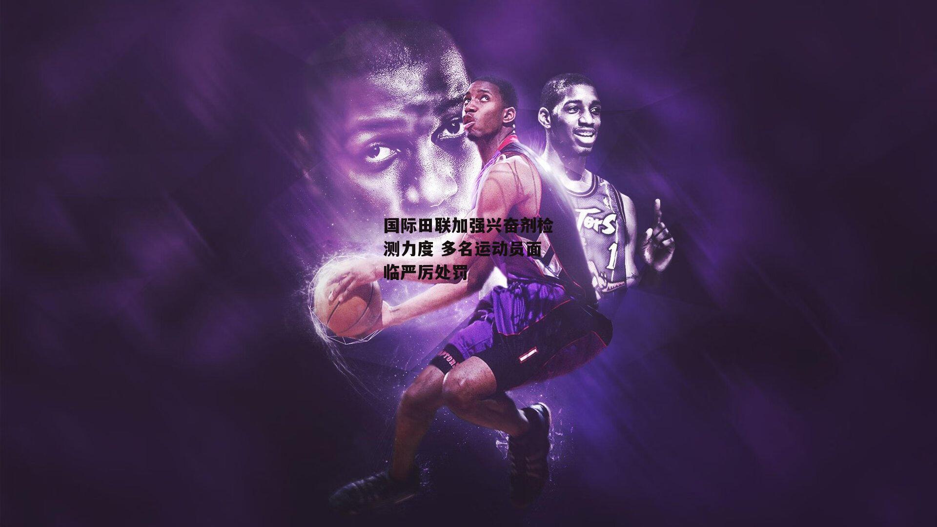 国际田联加强兴奋剂检测力度 多名运动员面临严厉处罚