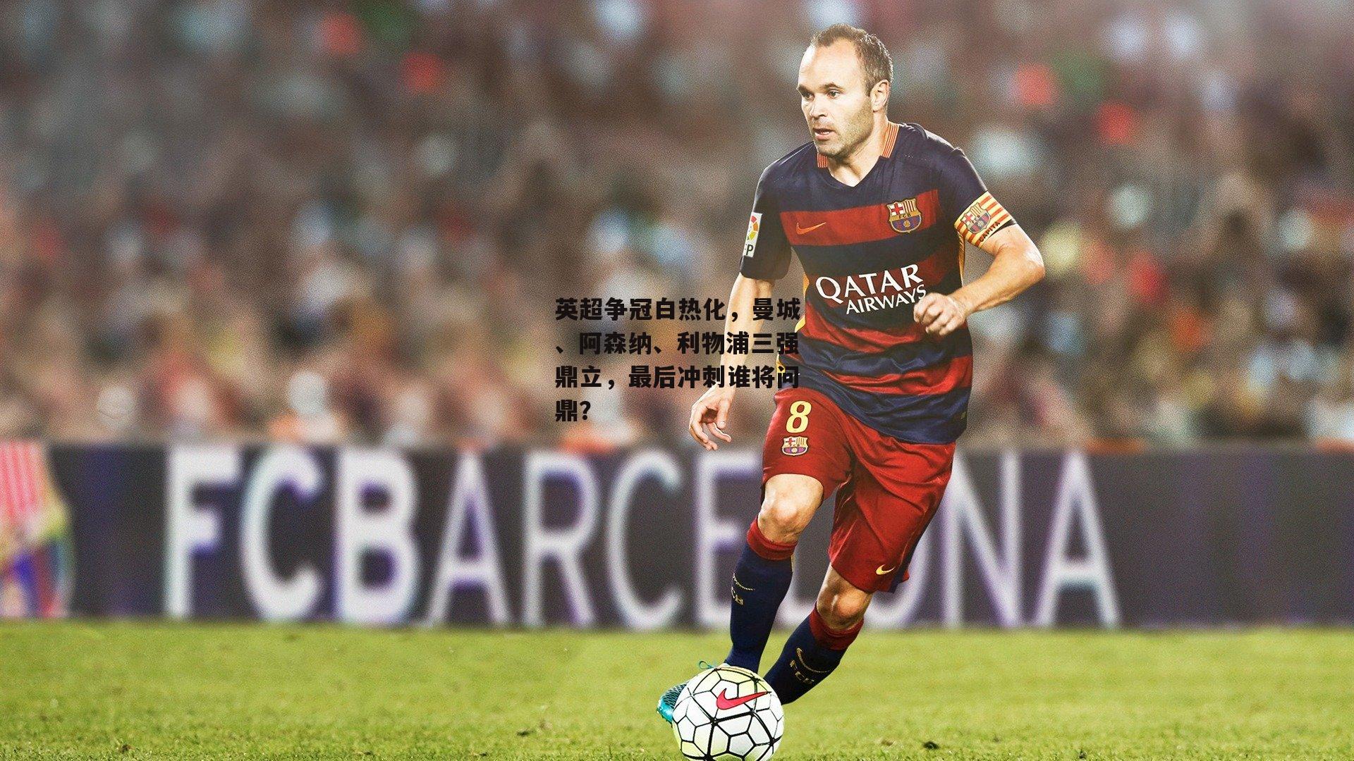 英超争冠白热化，曼城、阿森纳、利物浦三强鼎立，最后冲刺谁将问鼎？