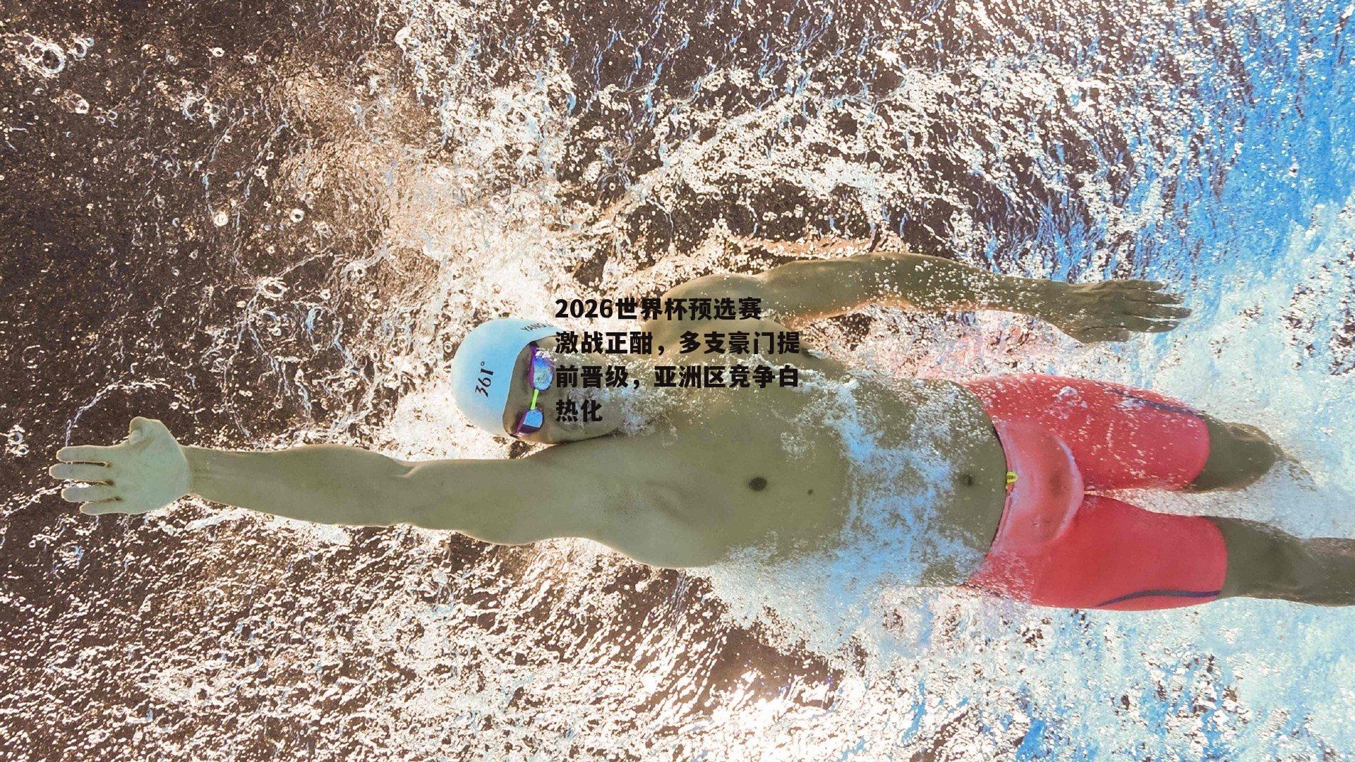 2026世界杯预选赛激战正酣，多支豪门提前晋级，亚洲区竞争白热化
