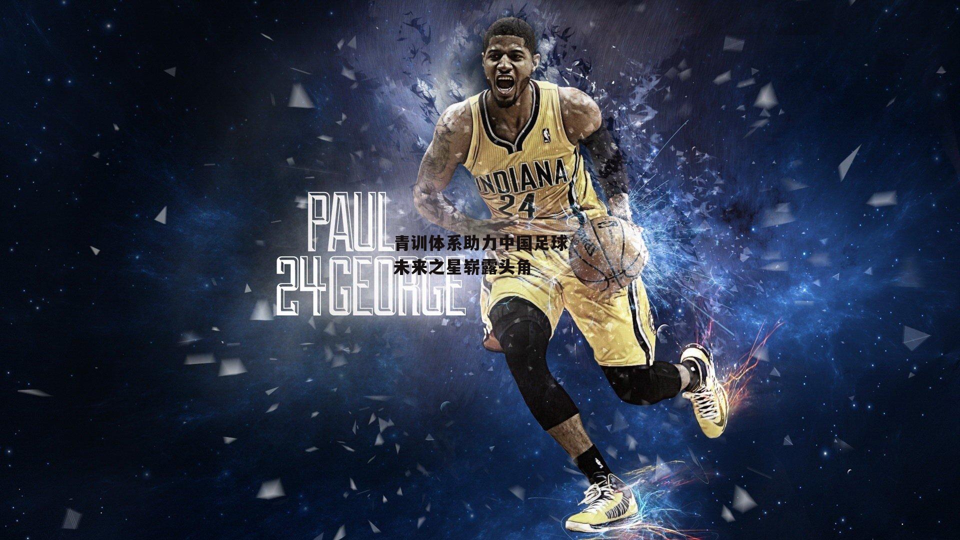 青训体系助力中国足球未来之星崭露头角